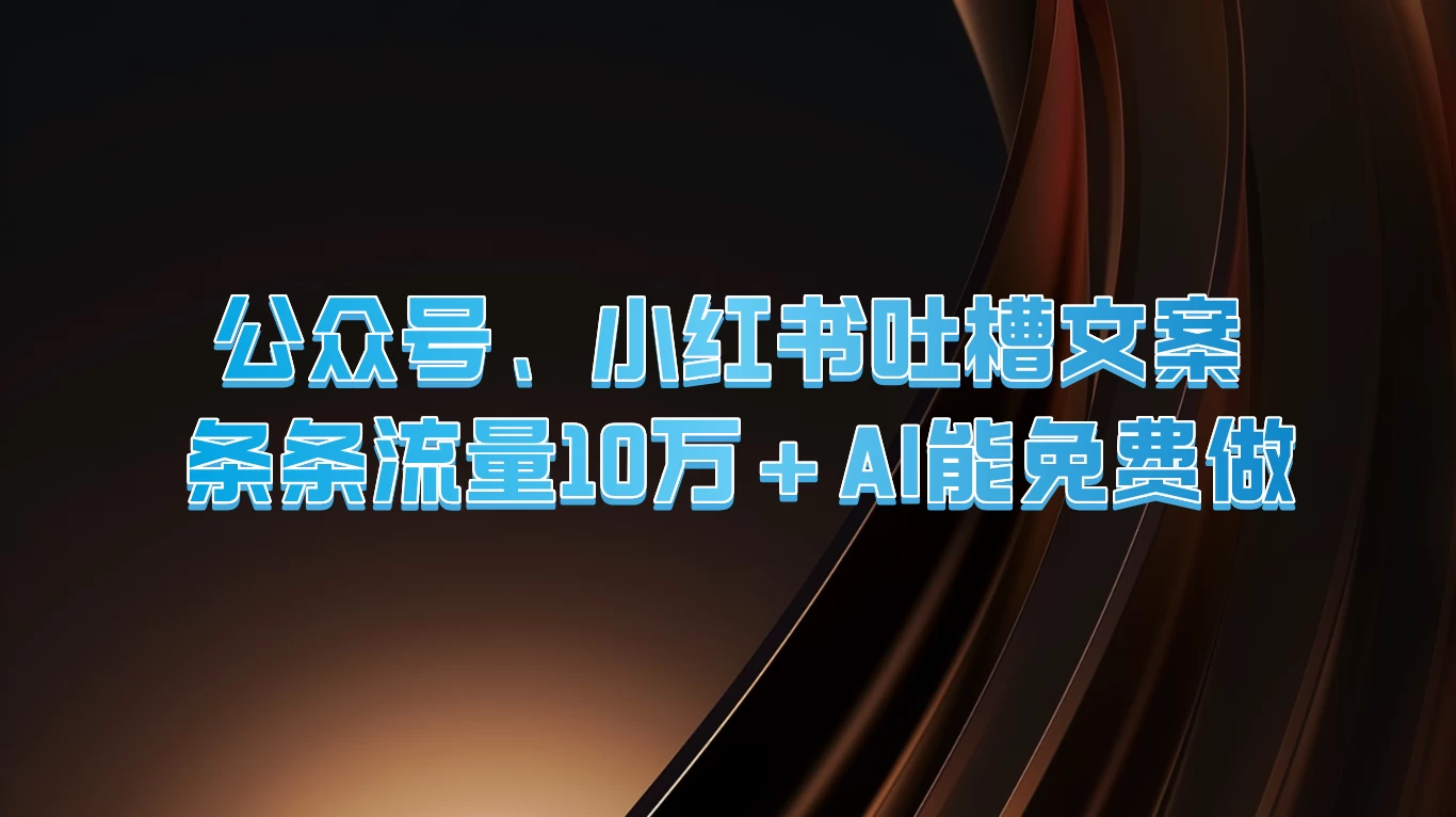 公众号、小红书吐槽文案，条条流量10万+，AI能免费做-众合网