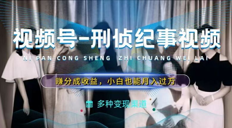 利用刑侦纪实视频，赚视频号分成计划收益，操作简单，新手小白轻松月入过万【揭秘】-众合网