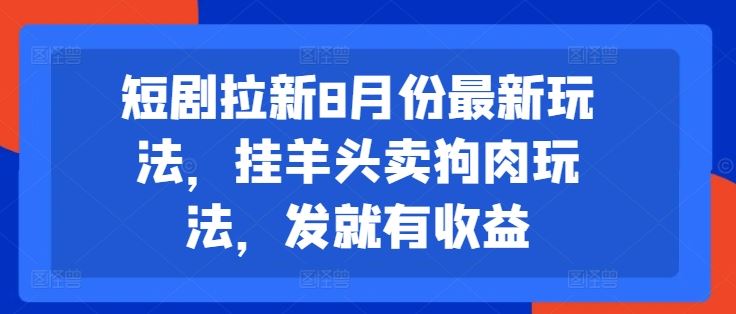 短剧拉新8月份最新玩法，挂羊头卖狗肉玩法，发就有收益-众合网