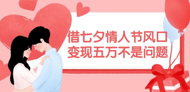 借七夕情人节风口，现在需求量爆棚，变现五万不是问题【揭秘】-众合网
