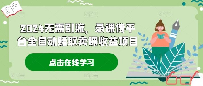 2024无需引流，录课传平台全自动赚取卖课收益项目-众合网