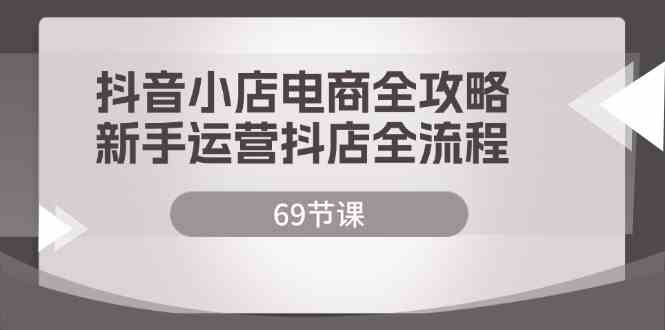 抖音小店电商全攻略，新手运营抖店全流程（69节课）-众合网