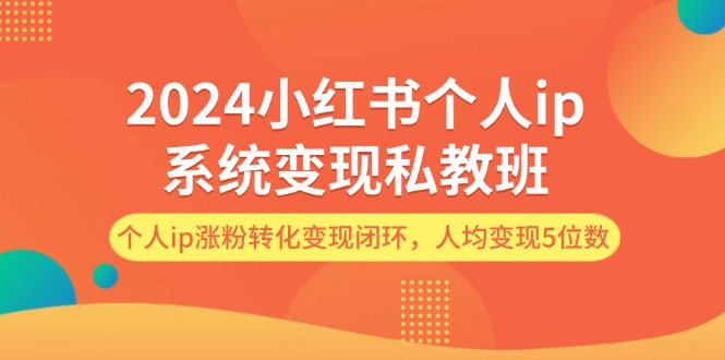2024小红书个人ip系统变现私教班，个人ip涨粉转化变现闭环，人均变现5位数-众合网