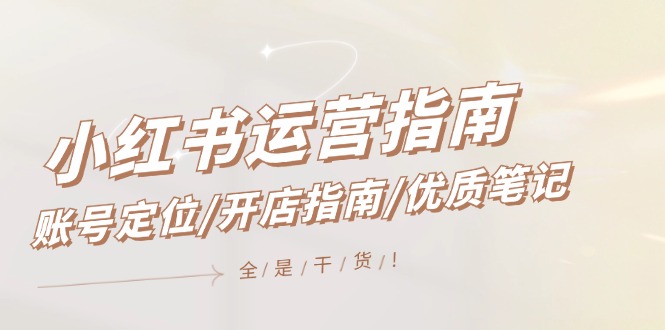 小红书运营指南，账号定位/开店指南/优质笔记/没有套路，全是经验-众合网