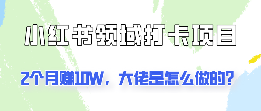 通过小红书领域打卡项目2个月赚10W，大佬是怎么做的？-众合网