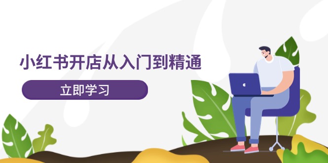 小红书开店从入门到精通，快速掌握小红书店铺运营，实现开店创收（202节）-众合网