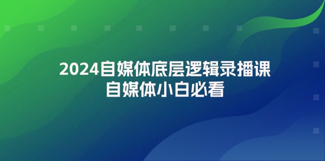 （12053期）2024自媒体底层逻辑录播课，自媒体小白必看-众合网