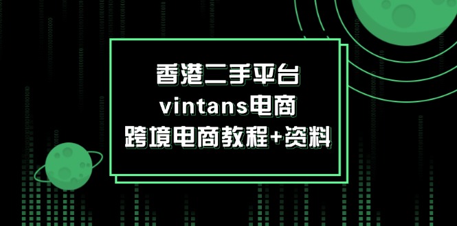 （12054期）香港二手平台vintans电商，跨境电商教程+资料-众合网