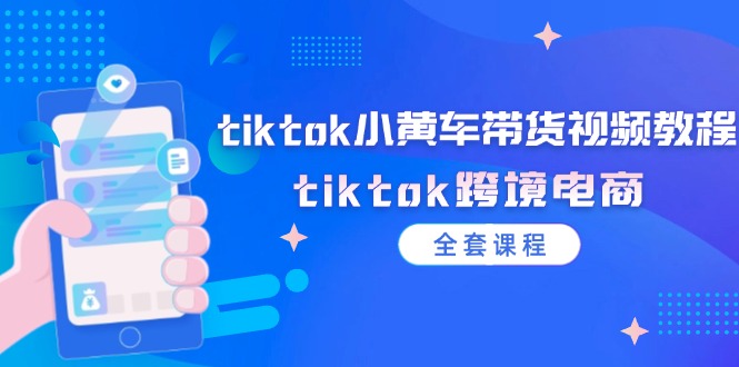 （12059期）tiktok小黄车带货视频教程，tiktok跨境电商（全套课程）-众合网