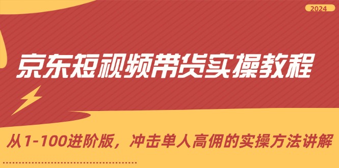 （12061期）京东短视频带货实操教程，从1-100进阶版，冲击单人高佣的实操方法讲解-众合网
