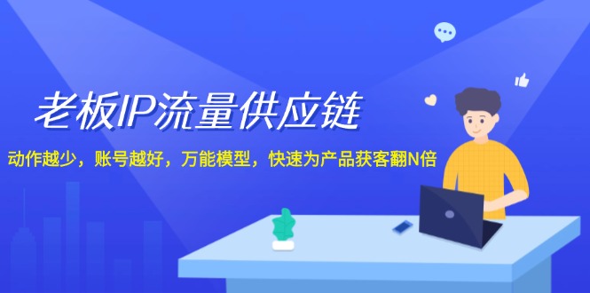 （12077期）老板 IP流量 供应链，动作越少，账号越好，万能模型，快速为产品获客翻N倍-众合网