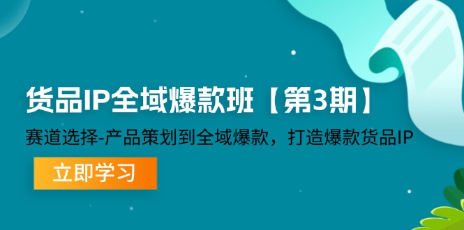 （12078期）货品-IP全域爆款班【第3期】赛道选择-产品策划到全域爆款，打造爆款货品IP-众合网