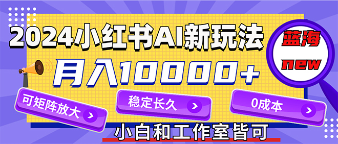 （12083期）2024最新小红薯AI赛道，蓝海项目，月入10000+，0成本，当事业来做，可矩阵-众合网