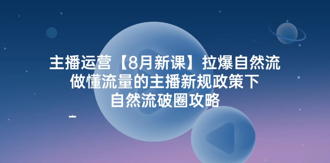 （12094期）主播运营【8月新课】拉爆自然流，做懂流量的主播新规政策下，自然流破…-众合网