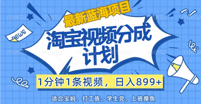 （12101期）【最新蓝海项目】淘宝视频分成计划，1分钟1条视频，日入899+，有手就行-众合网
