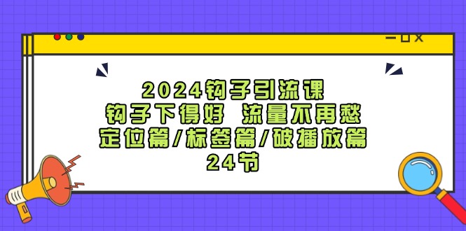 2024钩子引流课：钩子下得好流量不再愁，定位篇/标签篇/破播放篇/24节-众合网