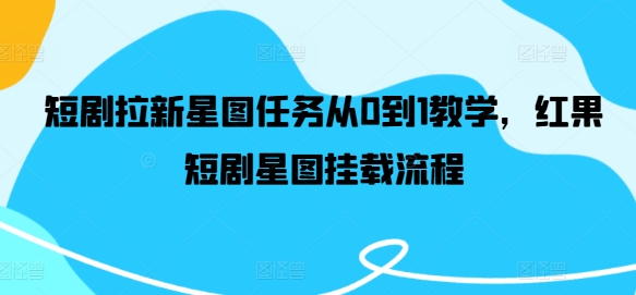 短剧拉新星图任务从0到1教学，红果短剧星图挂载流程-众合网