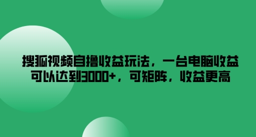 搜狐视频自撸收益玩法，一台电脑收益可以达到3k+，可矩阵，收益更高-众合网