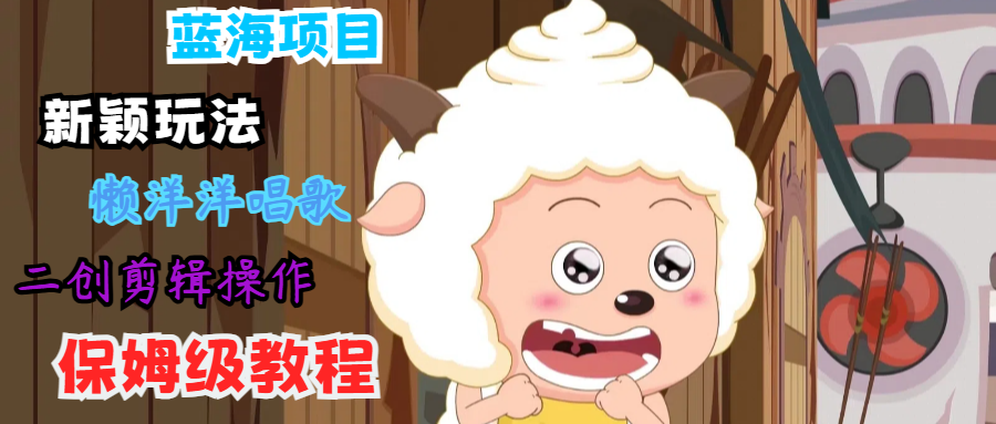 蓝海项目新颖玩法，懒洋洋唱歌 搬运剪辑操作，保姆级教程-众合网