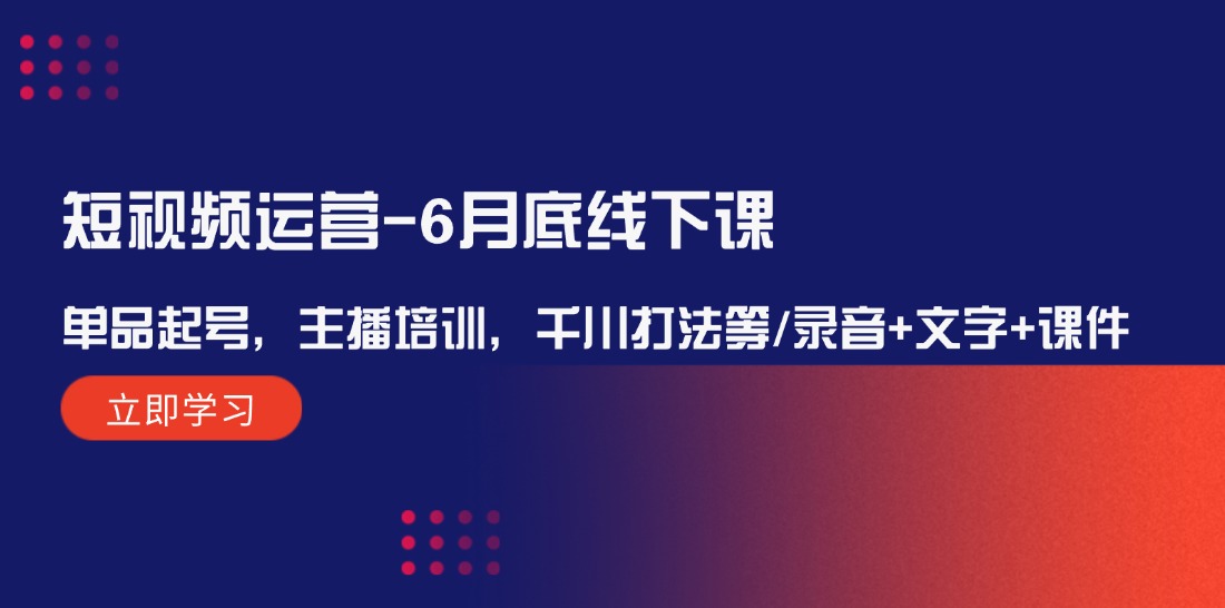 短视频运营6月底线下课：单品起号，主播培训，千川打法等/录音+文字+课件-众合网