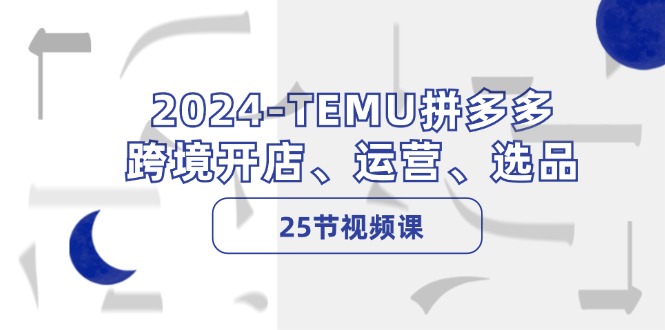 2024TEMU拼多多跨境开店、运营、选品（25节视频课）-众合网