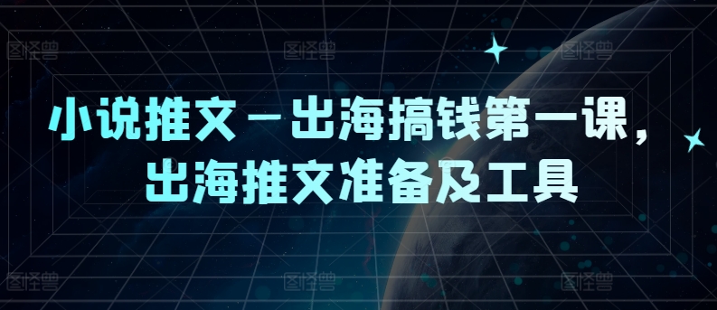 小说推文—出海搞钱第一课，出海推文准备及工具-众合网