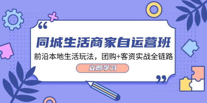 同城生活商家自运营班，前沿本地生活玩法，团购+客资实战全链路（34节课）-众合网
