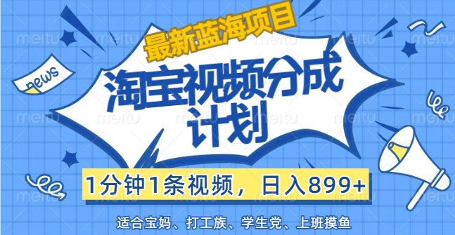 最新蓝海项目淘宝视频分成计划，1分钟1条视频，日入899+，有手就行-众合网