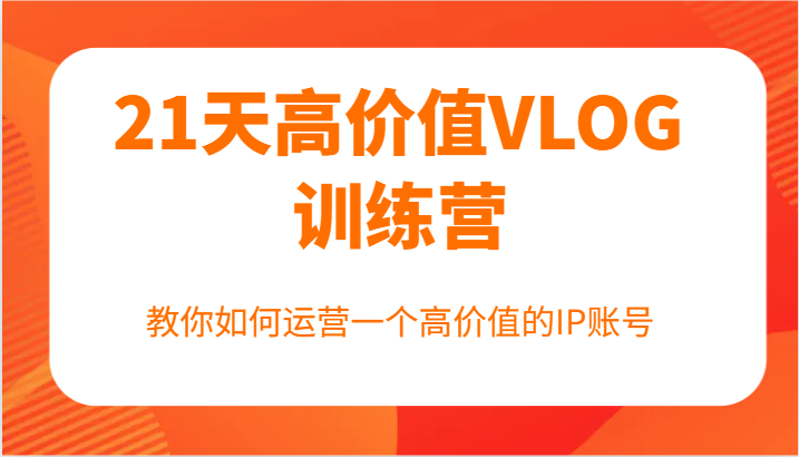 21天高价值VLOG训练营【第一期】，教你如何运营一个高价值的IP账号-众合网