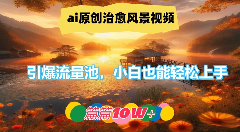 ai原创治愈风景视频，引爆流量池，小白也能轻松上手，篇篇10w+-众合网