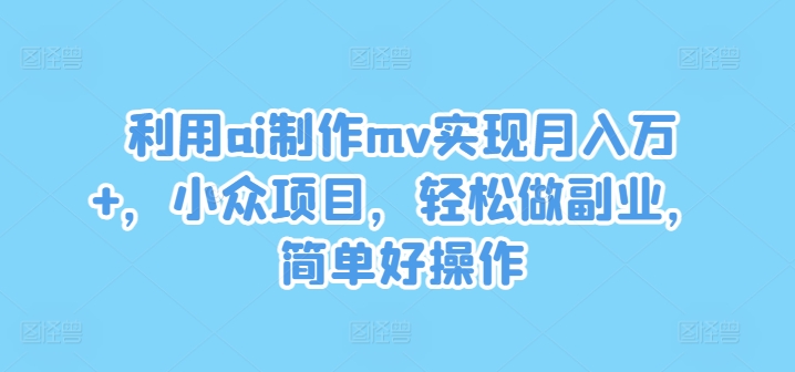 利用ai制作mv实现月入万+，小众项目，轻松做副业，简单好操作-众合网