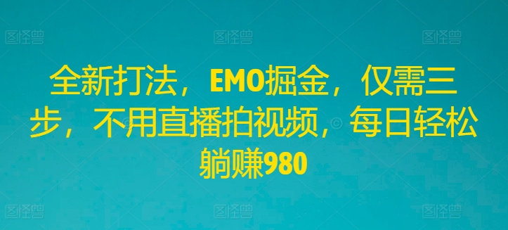 全新打法，EMO掘金，仅需三步，不用直播拍视频，每日轻松躺赚980-众合网