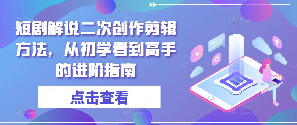 短剧解说二次创作剪辑方法，从初学者到高手的进阶指南-众合网
