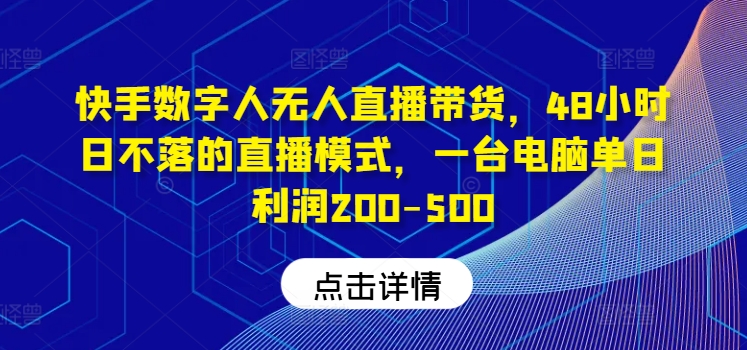 快手数字人无人直播带货，48小时日不落的直播模式，一台电脑单日利润200-500-众合网