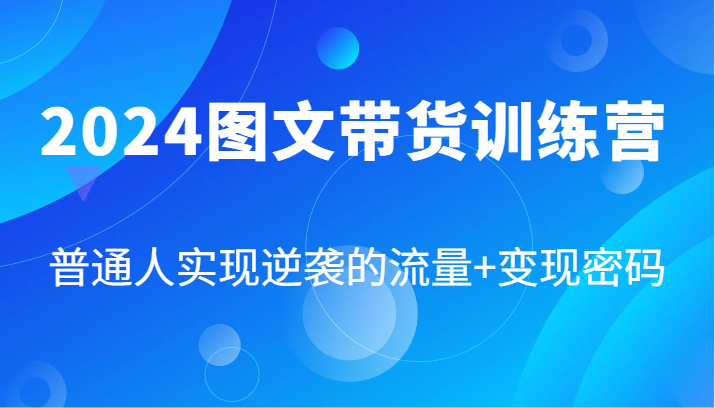 2024图文带货训练营，普通人实现逆袭的流量+变现密码（87节课）-众合网