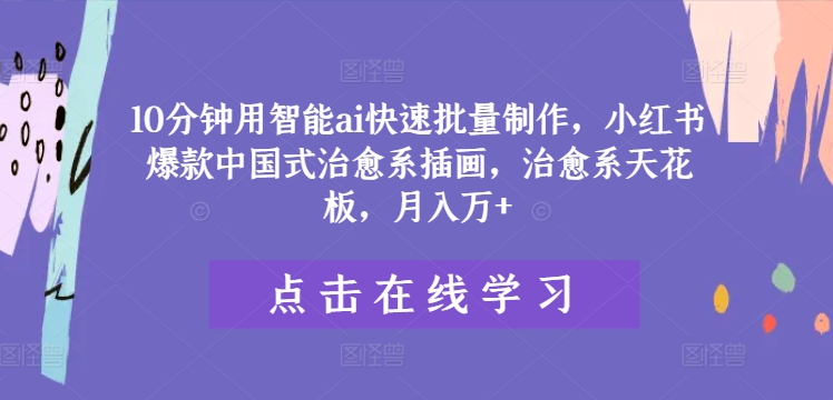 10分钟用智能ai快速批量制作，小红书爆款中国式治愈系插画，治愈系天花板，月入万+-众合网