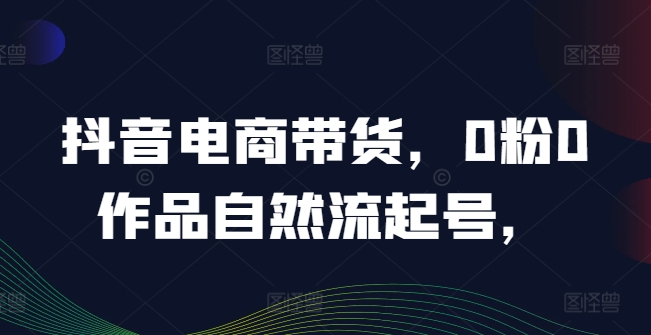 抖音电商带货，0粉0作品自然流起号，热销20多万人的抖音课程的经验分享-众合网