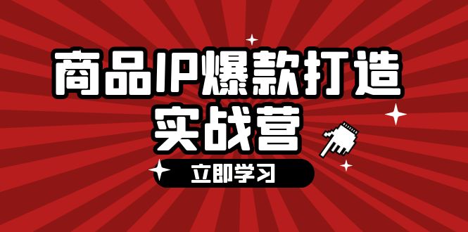（12136期）商品-IP爆款打造实战营【第四期】，手把手教你打造商品IP，爆款 不断-众合网