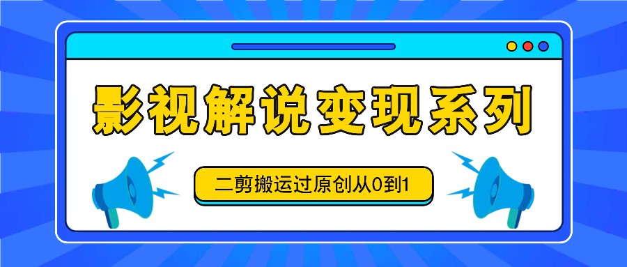 影视解说变现系列，二剪搬运过原创从0到1，喂饭式教程-众合网