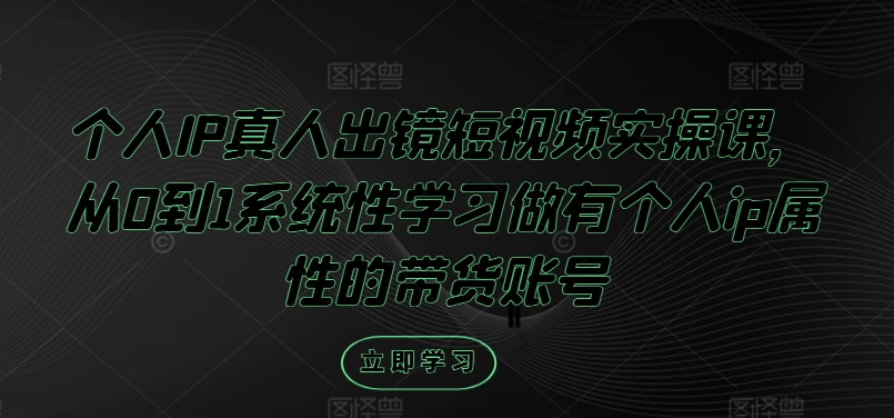 个人IP真人出镜短视频实操课，从0到1系统性学习做有个人ip属性的带货账号-众合网