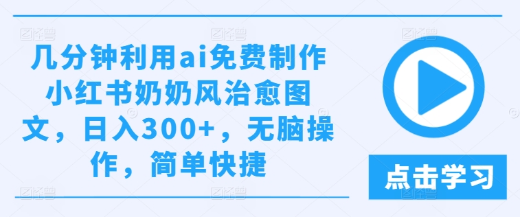几分钟利用ai免费制作小红书奶奶风治愈图文，日入300+，无脑操作，简单快捷-众合网