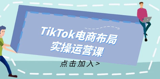 （12156期）TikTok电商布局实操运营课：从新手到精通，成为TikTok带货运营高手-众合网