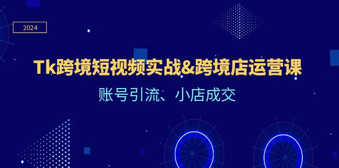Tk跨境短视频实战&跨境店运营课：账号引流、小店成交-众合网