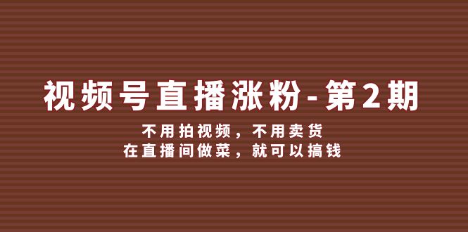 视频号直播涨粉第2期，不用拍视频，不用卖货，在直播间做菜，就可以搞钱-众合网