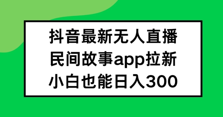 抖音无人直播，民间故事APP拉新，小白也能日入300+-众合网