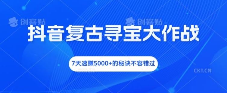 抖音复古寻宝大作战，7天速赚5000+的秘诀不容错过【揭秘】-众合网