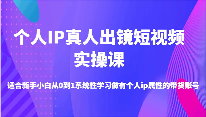 个人IP真人出镜短视频实操课-适合新手小白从0到1系统性学习做有个人ip属性的带货账号-众合网