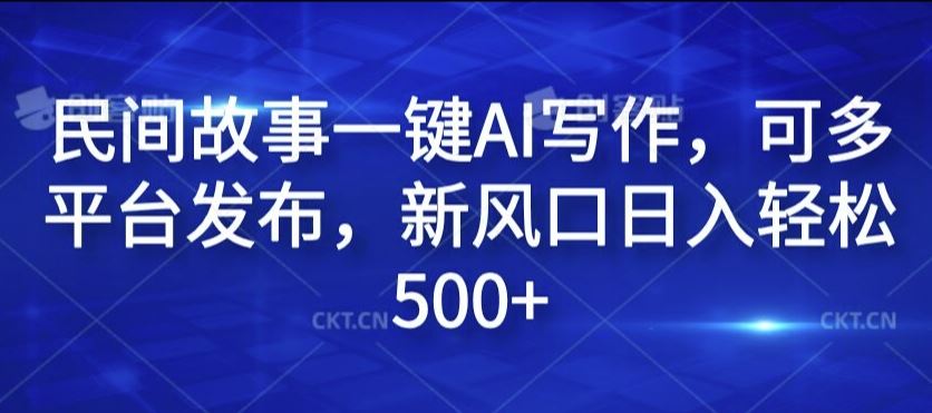 民间故事一键AI写作，可多平台发布，新风口日入轻松500+【揭秘】-众合网