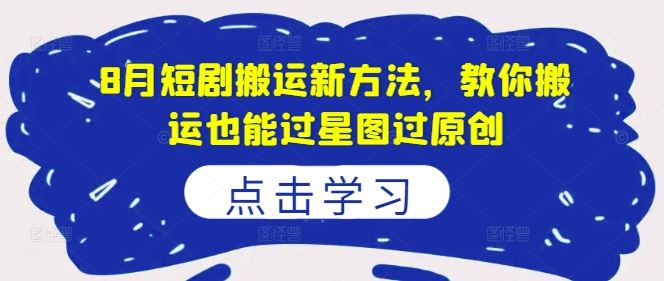 8月短剧搬运新方法，教你搬运也能过星图过原创-众合网