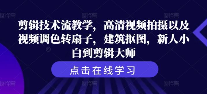 剪辑技术流教学，高清视频拍摄以及视频调色转扇子，建筑抠图，新人小白到剪辑大师-众合网